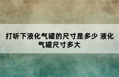 打听下液化气罐的尺寸是多少 液化气罐尺寸多大